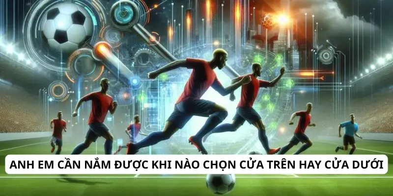 Anh em cần nắm được khi nào chọn cửa trên hay cửa dưới
